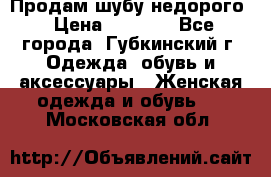 Продам шубу недорого › Цена ­ 8 000 - Все города, Губкинский г. Одежда, обувь и аксессуары » Женская одежда и обувь   . Московская обл.